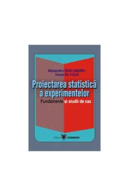 Proiectarea statistica a experimentelor. Fundamente si studii de caz - Viorel Gh. Voda, Alexandru Isaic-Maniu