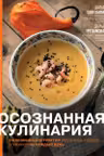 Осознанная кулинария. Полезный конструктор завтраков обедов и ужинов на каждый день
