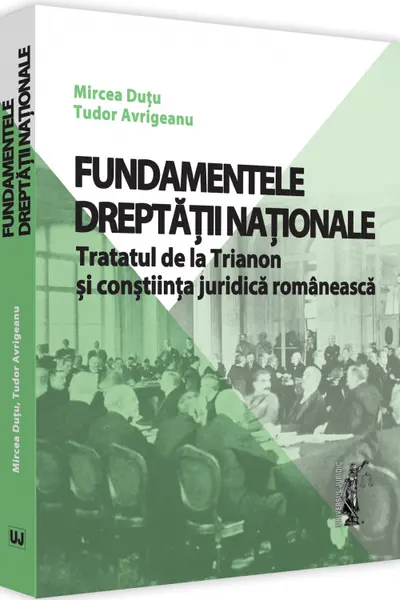 Fundamentele dreptății naționale. Tratatul de la Trianon și conștiința juridică românească