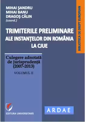 Trimiterile preliminare ale instantelor din Romania la CJUE. Culegere adnotata de jurisprudenta (2007-2013). Volumul 2