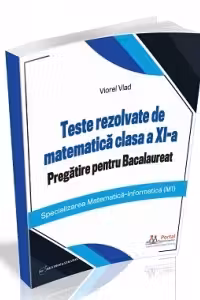 Teste rezolvate de matematica clasa a XI-a. Pregatire pentru Bacalaureat (M1)