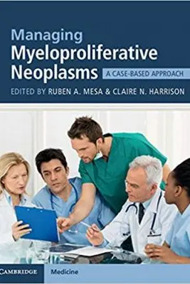 Managing Myeloproliferative Neoplasms: A Case-Based Approach - Ruben A. Mesa, Claire N. Harrison