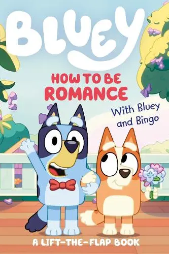 Bluey: How to be Romance : A Lift-the-Flap Book