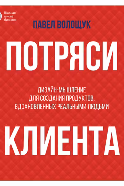Потряси клиента: дизайн-мышление для создания продуктов вдохновленных реальными людьми