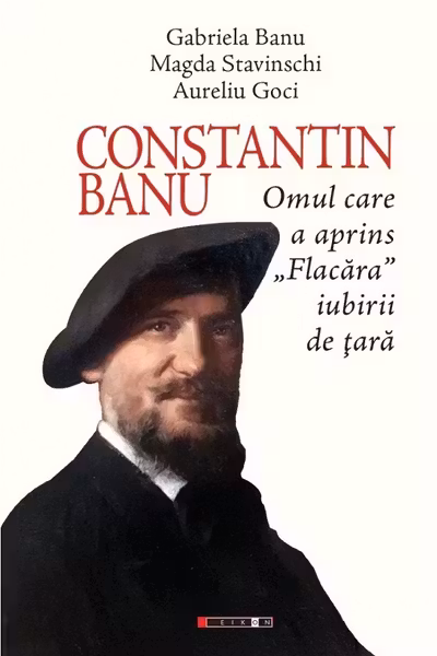 Constantin Banu. Omul care a aprins Flacăra iubirii de țară