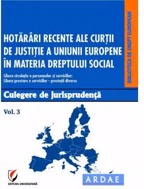 Hotarari recente ale Curtii de Justitie a Uniunii Europene in materia dreptului social. Culegere de jurisprudenta. Volumul 3