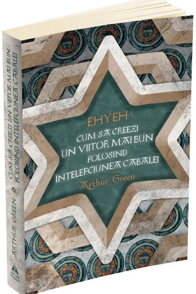 Ehyeh. Cum sa creezi un viitor mai bun folosind intelepciunea Cabalei