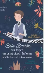 Bela Bartok sau despre un print cioplit in lemn si alte lucruri intreresante - Cristina Sarbu, Ana Sarbu
