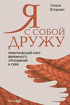 Я с собой дружу: Практический курс бережного отношения к себе
