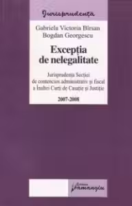 Exceptia de nelegalitate 2007-2008 - Jurisprudenta secţiei de contencios administrativ si fiscal a Inaltei Curti de Casatie si Justitie
