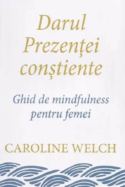 Darul prezentei constiente. Ghid de mindfulness pentru femei