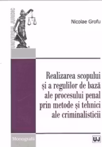 Realizarea scopului si a regulilor de baza ale procesului penal prin metode si tehnici ale criminalisticii