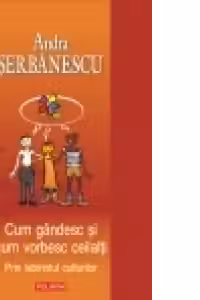 Cum gandesc si cum vorbesc ceilalti. Prin labirintul culturilor