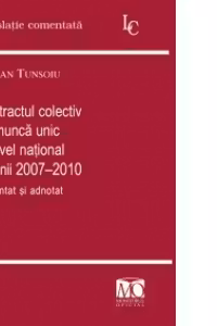 Contractul colectiv de munca unic la nivel national pe anii 2007-2010 comentat si adnotat