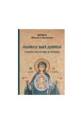 Praznicele Maicii Domnului, o perspectiva istorica si teologica - Hierotheos Vlachos, Mitropolit de Nafpaktos