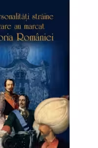 Personalitati straine care au marcat istoria Romaniei