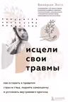 Исцели свои травмы. Как оставить в прошлом страх и стыд, поднять самооценку и успокоить внутреннего критика