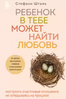 Ребенок в тебе может найти любовь. Построить счастливые отношения не оглядываясь на прошлое