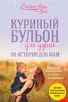Куриный бульон для души. 101 история для мам. О радости, вдохновении и счастье материнства