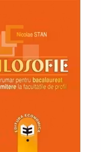 Filosofie. Indrumar pentru bacalaureat si admitere la facultatile de profil