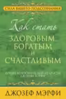 Как стать здоровым, богатым и счастливым. Мэрфи