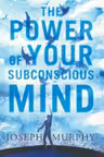 The Power Of Your Subconscious Mind by Joseph Murphy