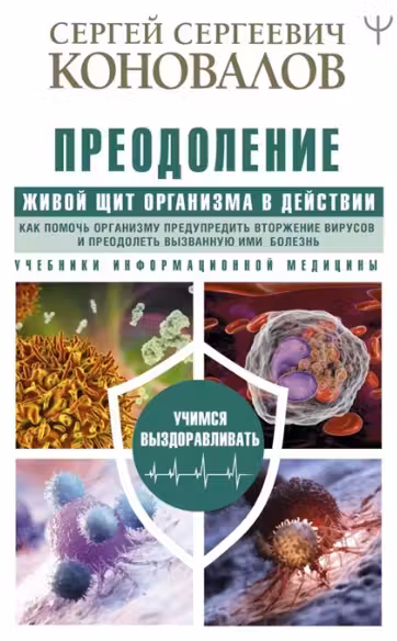 Преодоление. Живой Щит организма в действии. Как помочь организму предупредить вторжение вирусов и преодолеть вызванную ими болезнь