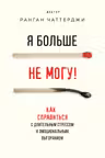 Я больше не могу! Как справиться с длительным стрессом и эмоциональным выгоранием