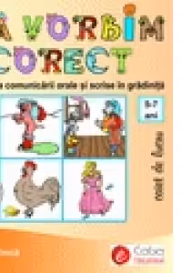 Sa vorbim corect. Educarea comunicarii orale si scrise in gradinita - caiet de lucru (5-7 ani)