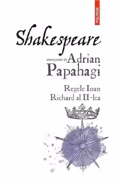 Shakespeare interpretat de Adrian Papahagi. Regele Ioan * Richard al II-lea
