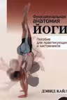 Функциональная анатомия йоги: пособие для практикующих и наставников