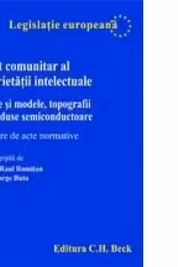 Drept comunitar al proprietatii intelectuale. Desene si modele, topografii de produse semiconductoare. Culegere de acte normative.