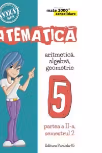 Matematica. Aritmetica, Algebra, Geometrie. Clasa a V-a. Consolidare. Partea a II-a, Semestrul 2 (anul scolar 2017-2018)
