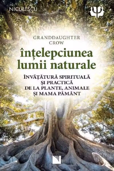 Intelepciunea lumii naturale. Invatatura spirituala si practica de la plante, animale si Mama Pamant