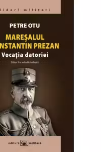 Maresalul Constantin Prezan - Vocatia datoriei. Editia a II-a, revazuta si adaugita