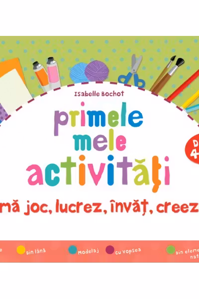 Primele mele activități. Mă joc, lucrez, învăț, creez 4 ani+