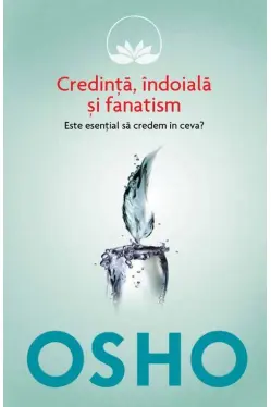 Osho. Credinta, indoiala fanatism. Este esential sa credem in ceva?