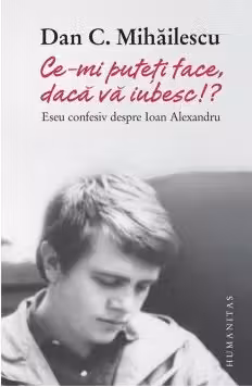 Ce-mi puteti face, daca va iubesc!? Eseu confesiv despre Ioan Alexandru