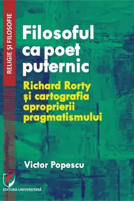 Filosoful ca poet puternic. Richard Rorty si cartografia aproprierii pragmatismului