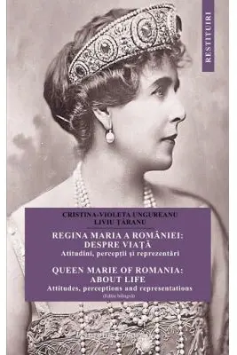 Regina Maria a Romaniei: despre viata. Atitudini, perceptii si reprezentari. Ed. bilingva - Cristina Ungureanu, Liviu Taranu