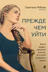 Прежде чем уйти. Книга мудрых решений для тех кто хочет сохранить семью