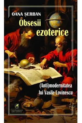 Obsesii ezoterice. (Anti)modernitatea lui Vasile Lovinescu - Oana Serban