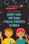Ghidul celor mai bune proiecte stiintifice scolare