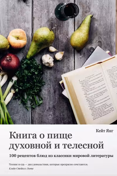 Книга о пище духовной и телесной. 100 рецептов блюд из классики мировой литературы