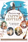 Рисуем мир Гарри Поттера. От мандрагоры до Хогвартса. 21 пошаговый мастер-класс по созданию любимых персонажей
