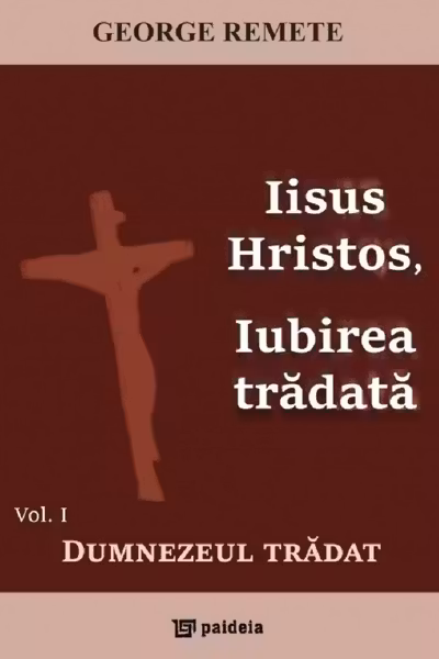 Iisus Hristos, iubirea trădată Vol.1: Dumnezeul trădat