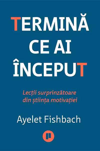 Termina ce ai inceput. Lectii surprinzatoare din stiinta motivatiei