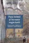 Paza inimii si lucrarea rugaciunii. Despre patimi, rugaciune si implinirea vietii in Hristos