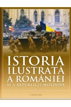 Istoria ilustrata a Romaniei si a Republicii Moldova vol. 6. Din a doua jumatate a secolului XX pana in prezent