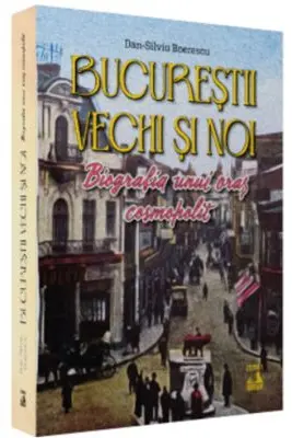 Bucurestii vechi si noi. Biografia unui oras cosmopolit